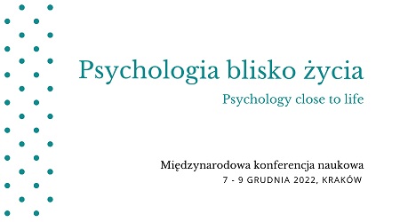 International Scientific Conference.Psychology close to life. Opportunities to apply research findings to social practice 7-9 DECEMBER 2022, Krakow